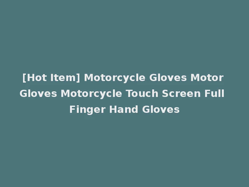 [Hot Item] Motorcycle Gloves Motor Gloves Motorcycle Touch Screen Full Finger Hand Gloves