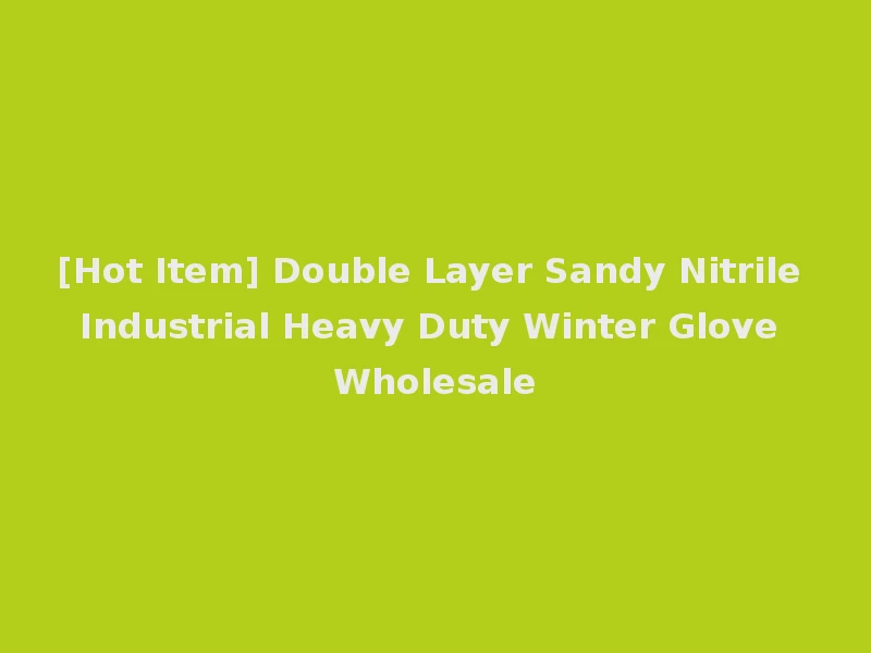 [Hot Item] Double Layer Sandy Nitrile Industrial Heavy Duty Winter Glove Wholesale