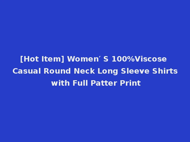 [Hot Item] Women′ S 100%Viscose Casual Round Neck Long Sleeve Shirts with Full Patter Print