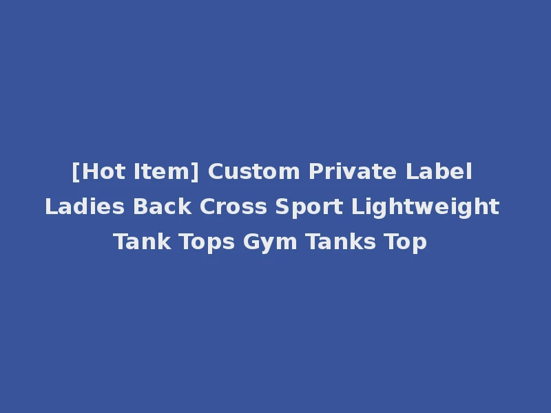 [Hot Item] Custom Private Label Ladies Back Cross Sport Lightweight Tank Tops Gym Tanks Top
