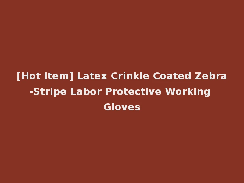[Hot Item] Latex Crinkle Coated Zebra-Stripe Labor Protective Working Gloves