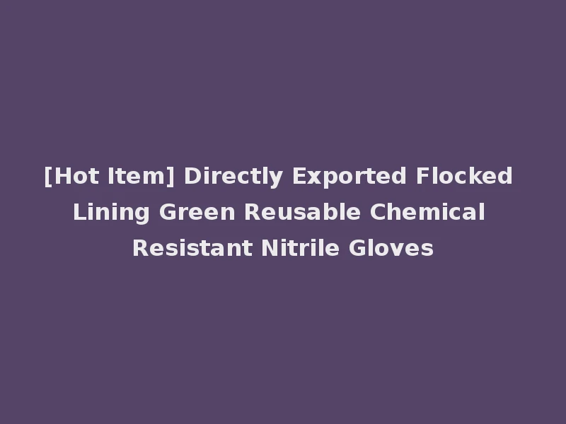[Hot Item] Directly Exported Flocked Lining Green Reusable Chemical Resistant Nitrile Gloves