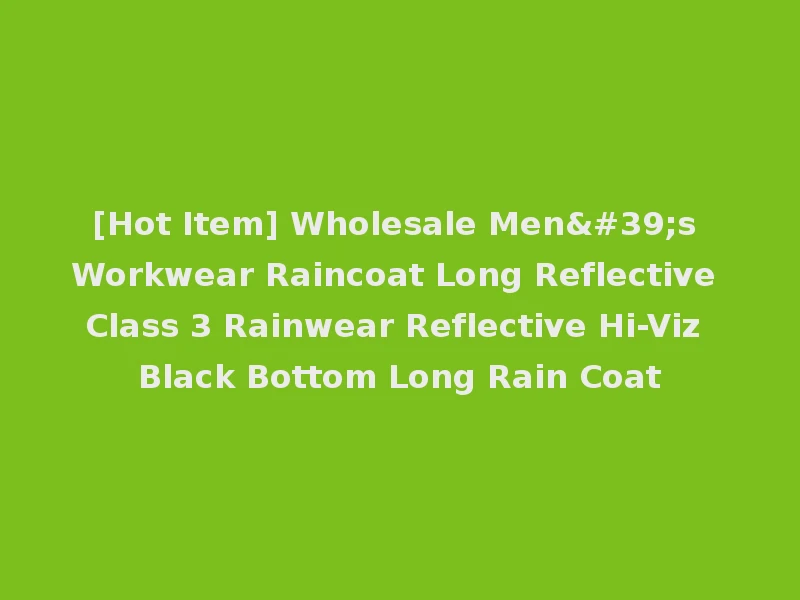 [Hot Item] Wholesale Men's Workwear Raincoat Long Reflective Class 3 Rainwear Reflective Hi-Viz Black Bottom Long Rain Coat