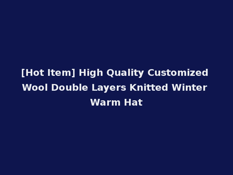 [Hot Item] High Quality Customized Wool Double Layers Knitted Winter Warm Hat
