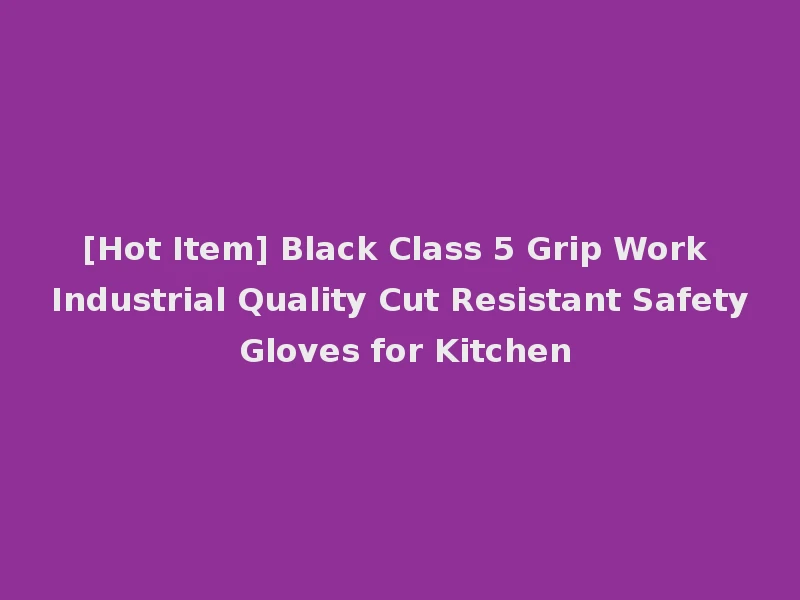 [Hot Item] Black Class 5 Grip Work Industrial Quality Cut Resistant Safety Gloves for Kitchen