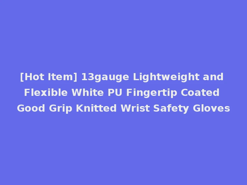 [Hot Item] 13gauge Lightweight and Flexible White PU Fingertip Coated Good Grip Knitted Wrist Safety Gloves