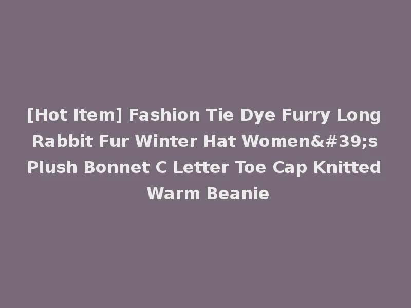 [Hot Item] Fashion Tie Dye Furry Long Rabbit Fur Winter Hat Women's Plush Bonnet C Letter Toe Cap Knitted Warm Beanie