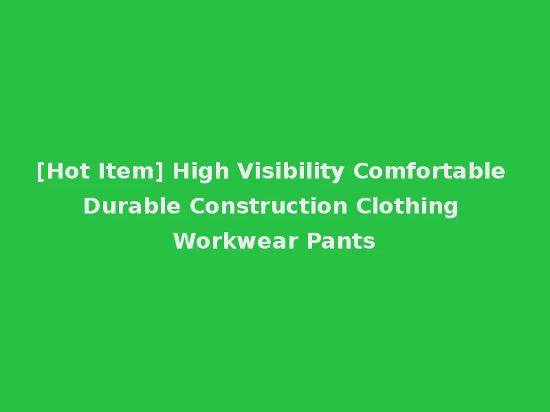 [Hot Item] High Visibility Comfortable Durable Construction Clothing Workwear Pants