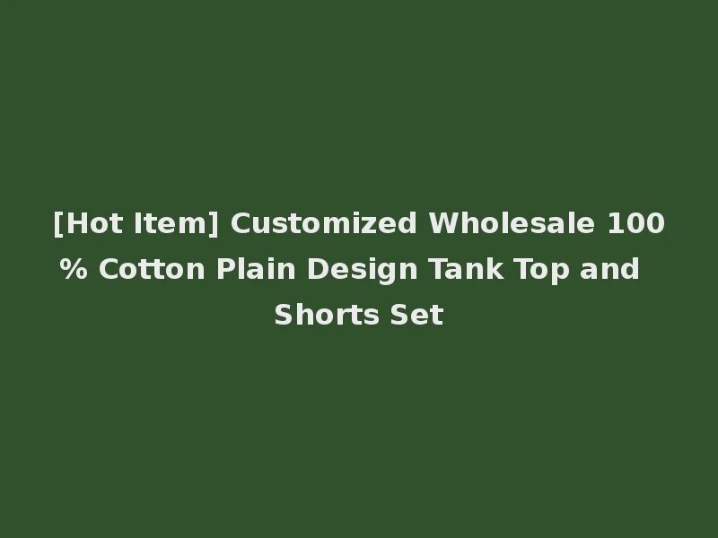 [Hot Item] Customized Wholesale 100% Cotton Plain Design Tank Top and Shorts Set