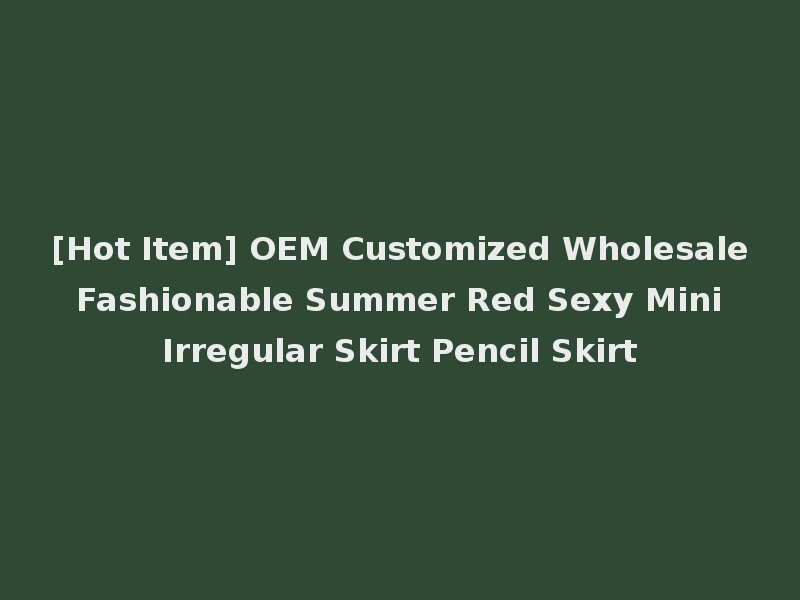 [Hot Item] OEM Customized Wholesale Fashionable Summer Red Sexy Mini Irregular Skirt Pencil Skirt