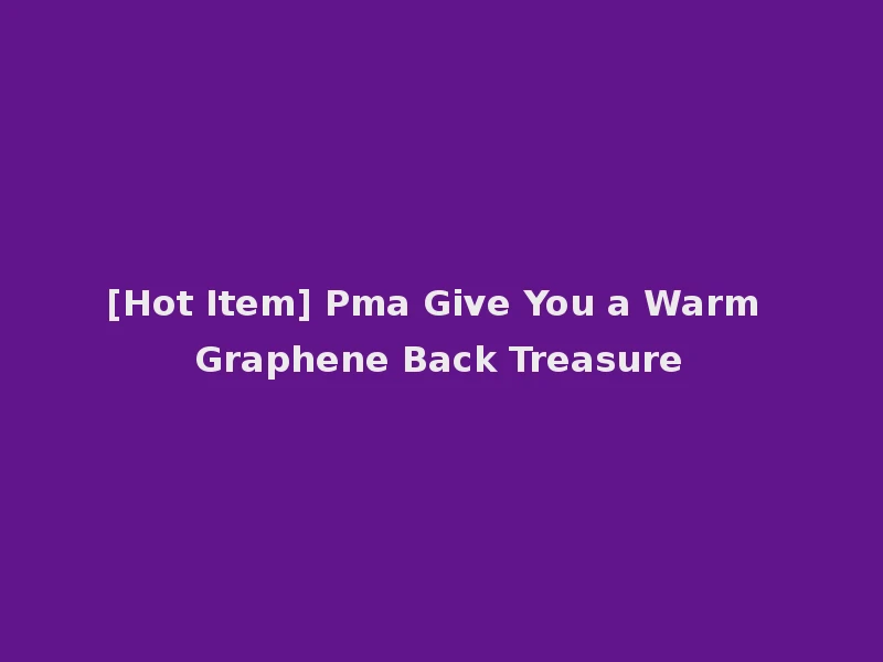 [Hot Item] Pma Give You a Warm Graphene Back Treasure