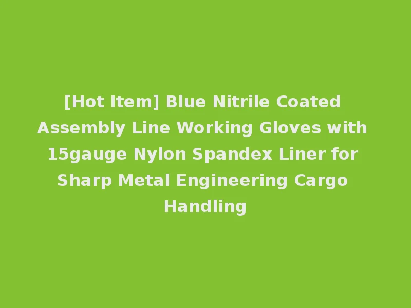 [Hot Item] Blue Nitrile Coated Assembly Line Working Gloves with 15gauge Nylon Spandex Liner for Sharp Metal Engineering Cargo Handling