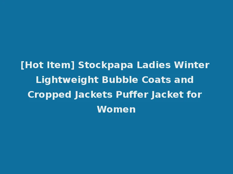 [Hot Item] Stockpapa Ladies Winter Lightweight Bubble Coats and Cropped Jackets Puffer Jacket for Women