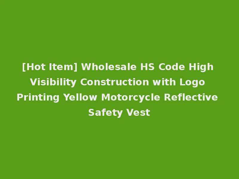 [Hot Item] Wholesale HS Code High Visibility Construction with Logo Printing Yellow Motorcycle Reflective Safety Vest