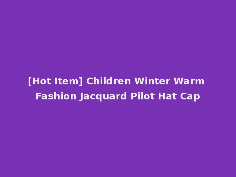 [Hot Item] Children Winter Warm Fashion Jacquard Pilot Hat Cap