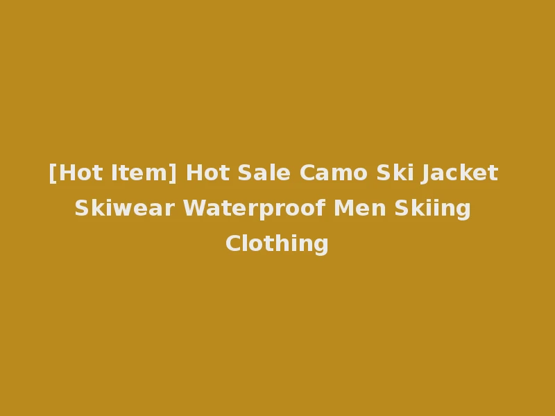 [Hot Item] Hot Sale Camo Ski Jacket Skiwear Waterproof Men Skiing Clothing