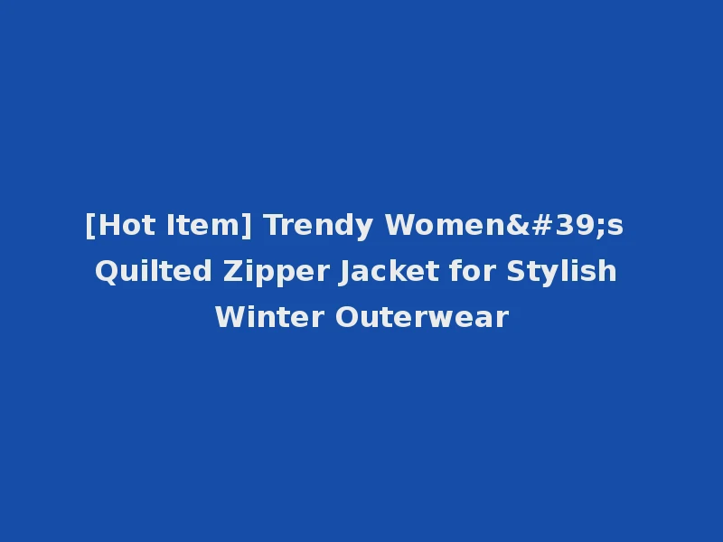 [Hot Item] Trendy Women's Quilted Zipper Jacket for Stylish Winter Outerwear