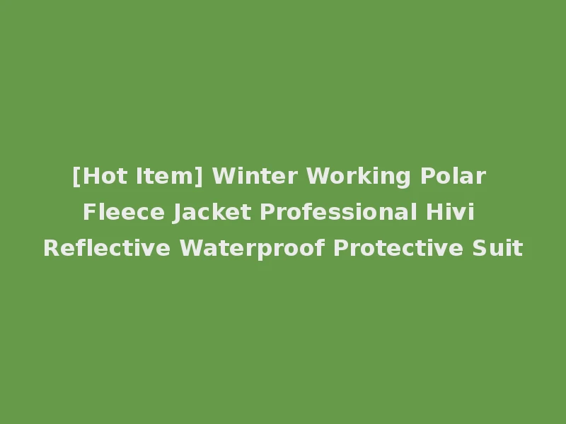 [Hot Item] Winter Working Polar Fleece Jacket Professional Hivi Reflective Waterproof Protective Suit