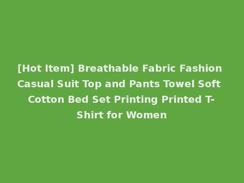[Hot Item] Breathable Fabric Fashion Casual Suit Top and Pants Towel Soft Cotton Bed Set Printing Printed T-Shirt for Women