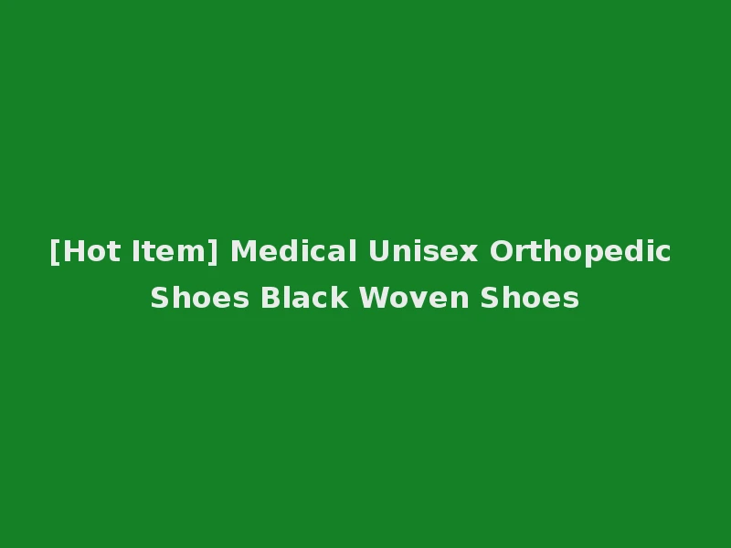 [Hot Item] Medical Unisex Orthopedic Shoes Black Woven Shoes
