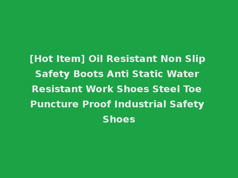 [Hot Item] Oil Resistant Non Slip Safety Boots Anti Static Water Resistant Work Shoes Steel Toe Puncture Proof Industrial Safety Shoes