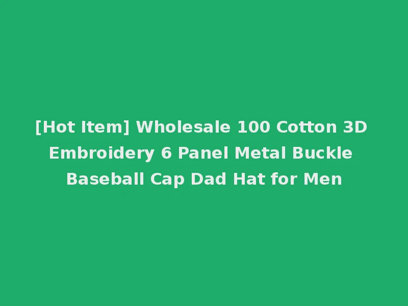 [Hot Item] Wholesale 100 Cotton 3D Embroidery 6 Panel Metal Buckle Baseball Cap Dad Hat for Men