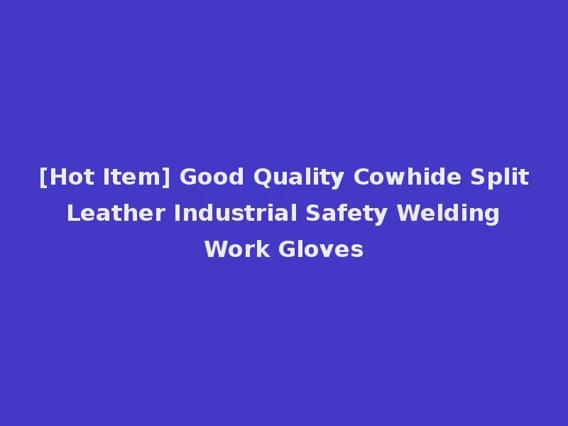 [Hot Item] Good Quality Cowhide Split Leather Industrial Safety Welding Work Gloves