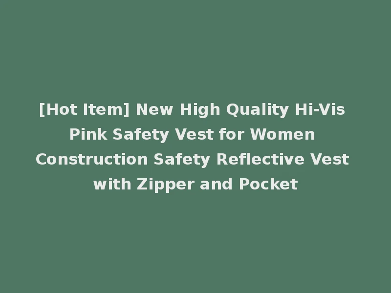 [Hot Item] New High Quality Hi-Vis Pink Safety Vest for Women Construction Safety Reflective Vest with Zipper and Pocket