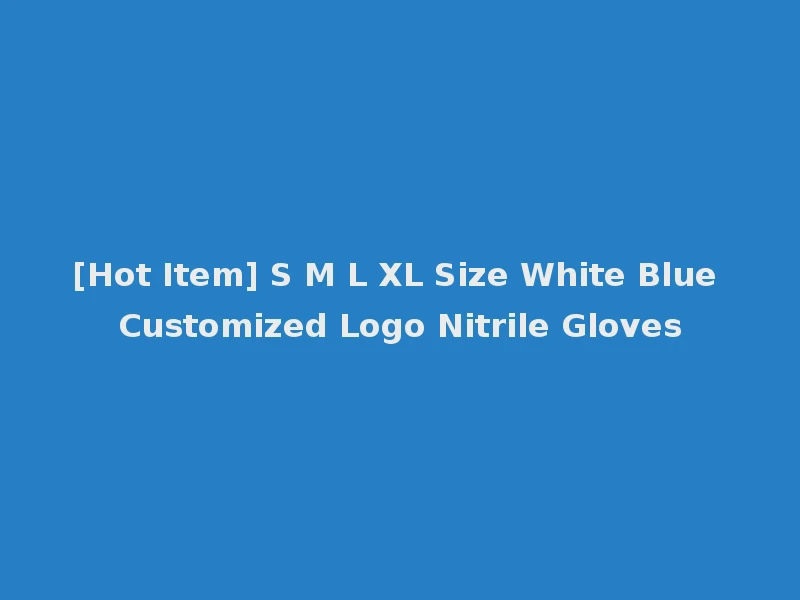 [Hot Item] S M L XL Size White Blue Customized Logo Nitrile Gloves