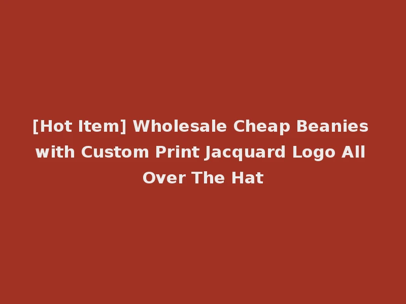 [Hot Item] Wholesale Cheap Beanies with Custom Print Jacquard Logo All Over The Hat