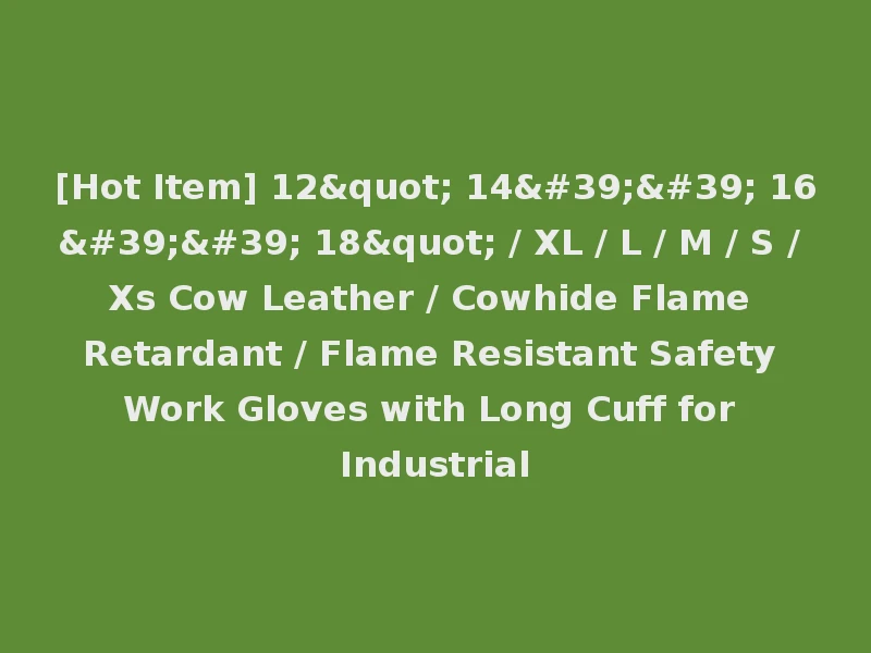 [Hot Item] 12" 14'' 16'' 18" / XL / L / M / S / Xs Cow Leather / Cowhide Flame Retardant / Flame Resistant Safety Work Gloves with Long Cuff for Industrial