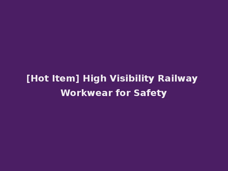 [Hot Item] High Visibility Railway Workwear for Safety