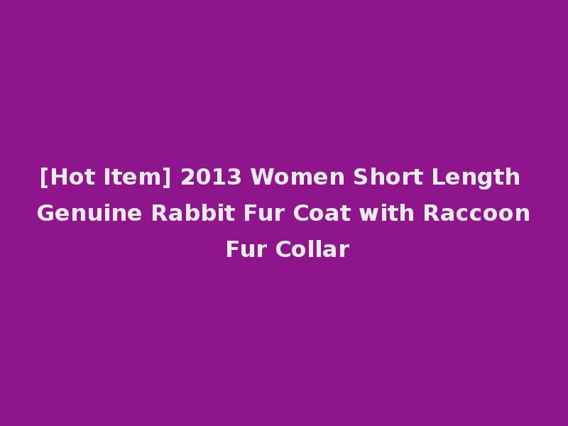 [Hot Item] 2013 Women Short Length Genuine Rabbit Fur Coat with Raccoon Fur Collar