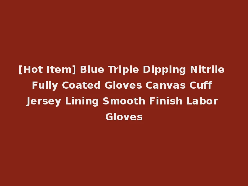 [Hot Item] Blue Triple Dipping Nitrile Fully Coated Gloves Canvas Cuff Jersey Lining Smooth Finish Labor Gloves