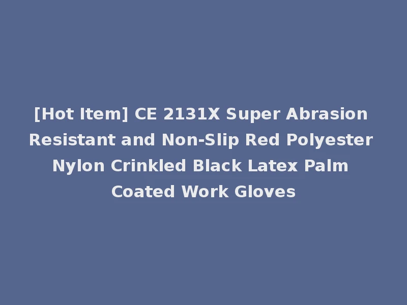 [Hot Item] CE 2131X Super Abrasion Resistant and Non-Slip Red Polyester Nylon Crinkled Black Latex Palm Coated Work Gloves