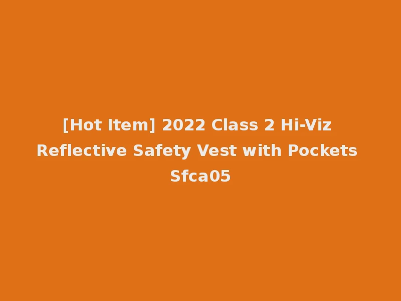 [Hot Item] 2022 Class 2 Hi-Viz Reflective Safety Vest with Pockets Sfca05