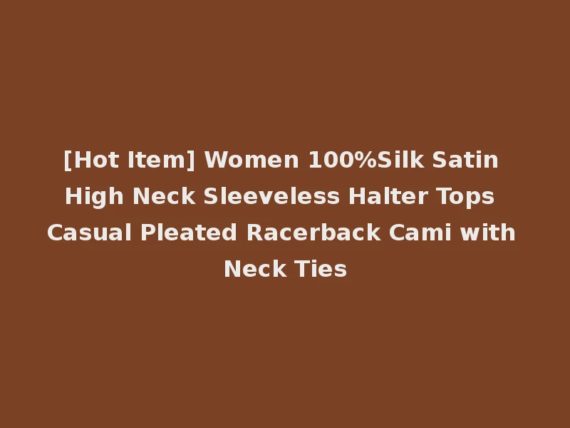 [Hot Item] Women 100%Silk Satin High Neck Sleeveless Halter Tops Casual Pleated Racerback Cami with Neck Ties