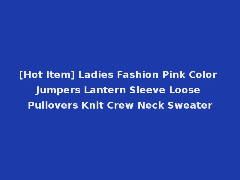 [Hot Item] Ladies Fashion Pink Color Jumpers Lantern Sleeve Loose Pullovers Knit Crew Neck Sweater