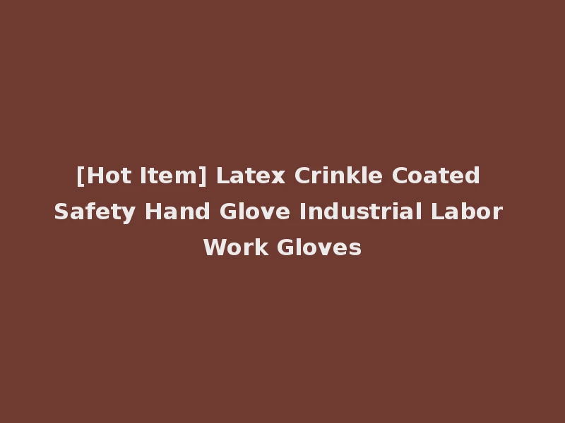 [Hot Item] Latex Crinkle Coated Safety Hand Glove Industrial Labor Work Gloves