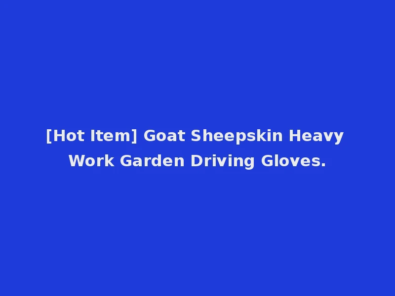 [Hot Item] Goat Sheepskin Heavy Work Garden Driving Gloves.