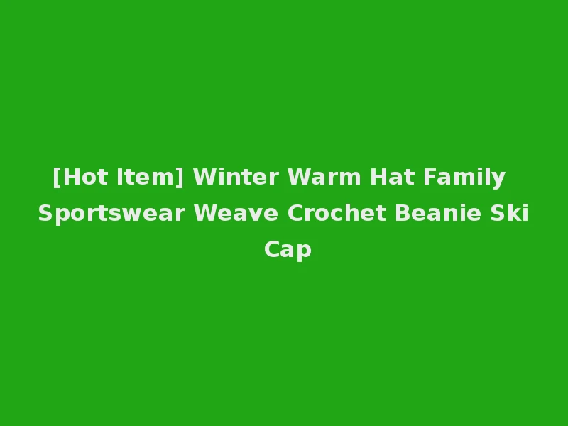 [Hot Item] Winter Warm Hat Family Sportswear Weave Crochet Beanie Ski Cap