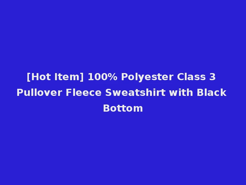 [Hot Item] 100% Polyester Class 3 Pullover Fleece Sweatshirt with Black Bottom