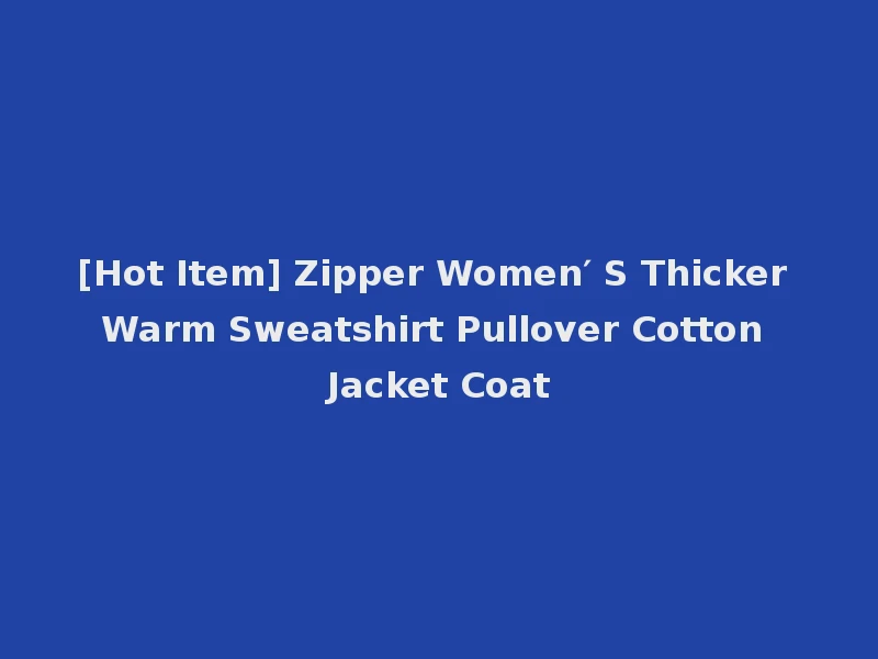 [Hot Item] Zipper Women′ S Thicker Warm Sweatshirt Pullover Cotton Jacket Coat