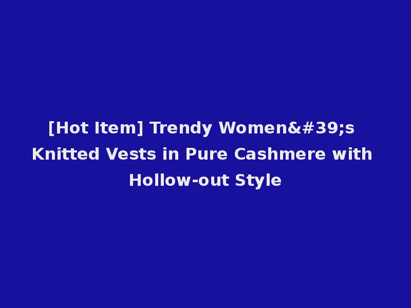 [Hot Item] Trendy Women's Knitted Vests in Pure Cashmere with Hollow-out Style
