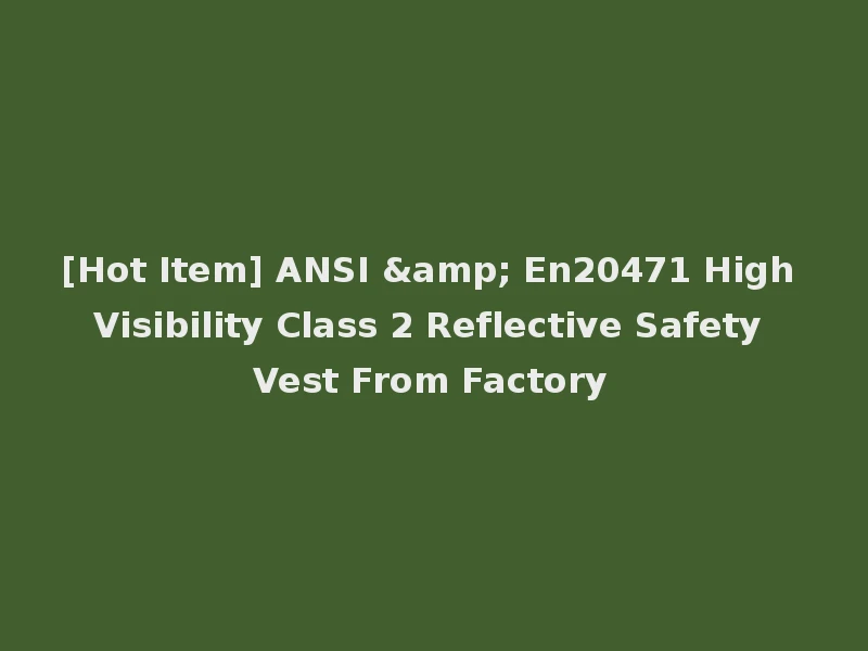 [Hot Item] ANSI & En20471 High Visibility Class 2 Reflective Safety Vest From Factory