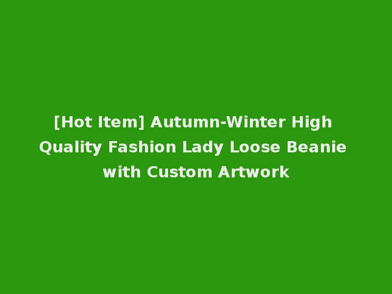 [Hot Item] Autumn-Winter High Quality Fashion Lady Loose Beanie with Custom Artwork