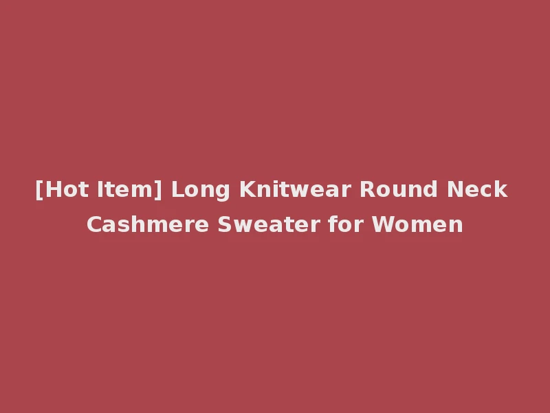 [Hot Item] Long Knitwear Round Neck Cashmere Sweater for Women
