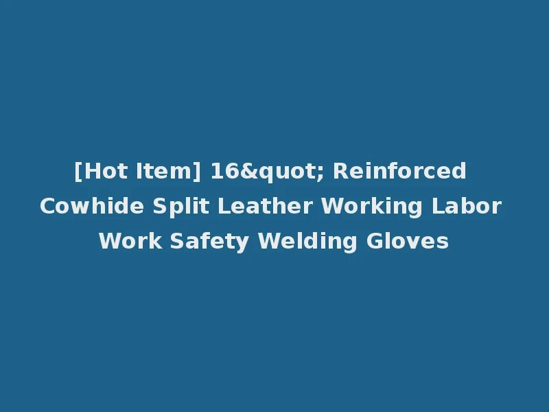 [Hot Item] 16" Reinforced Cowhide Split Leather Working Labor Work Safety Welding Gloves