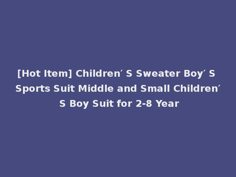 [Hot Item] Children′ S Sweater Boy′ S Sports Suit Middle and Small Children′ S Boy Suit for 2-8 Year
