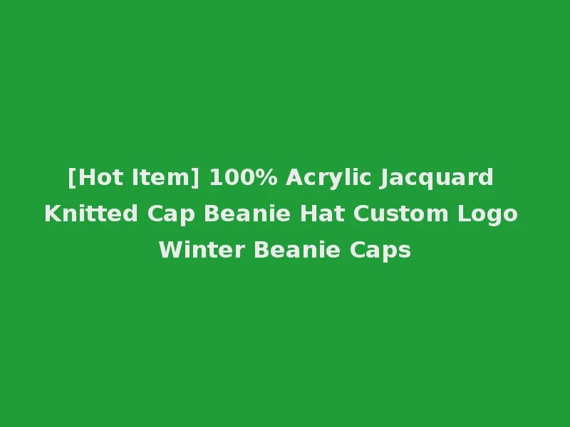 [Hot Item] 100% Acrylic Jacquard Knitted Cap Beanie Hat Custom Logo Winter Beanie Caps